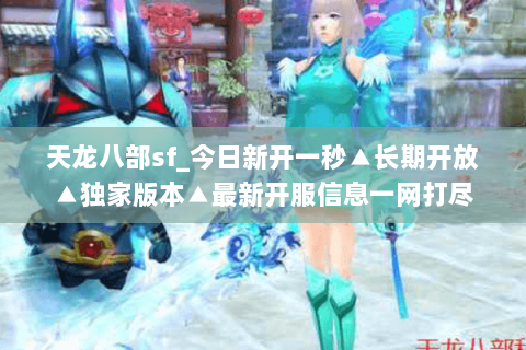 天龙八部sf_今日新开一秒▲长期开放▲独家版本▲最新开服信息一网打尽