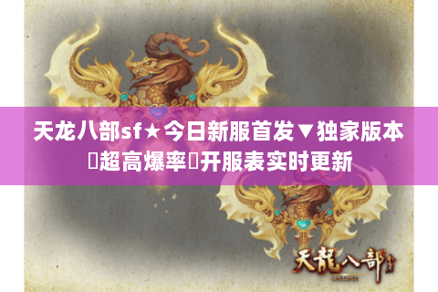 天龙八部sf★今日新服首发▼独家版本◈超高爆率▷开服表实时更新