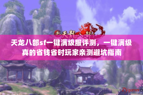 天龙八部sf一键满级服评测,一键满级真的省钱省时玩家亲测避坑指南 天龙八部sf一键满级服评测,一键满级真的省钱省时玩家亲测避坑指南