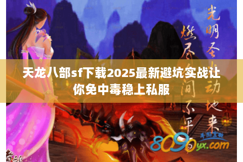 天龙八部sf下载2025最新避坑实战让你免中毒稳上私服