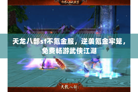 天龙八部sf不氪金服，逆袭氪金牢笼，免费畅游武侠江湖