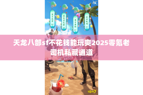 天龙八部sf不花钱能玩爽2025零氪老司机私藏通道