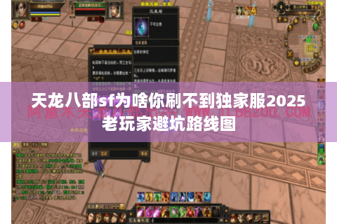 天龙八部sf为啥你刷不到独家服2025老玩家避坑路线图