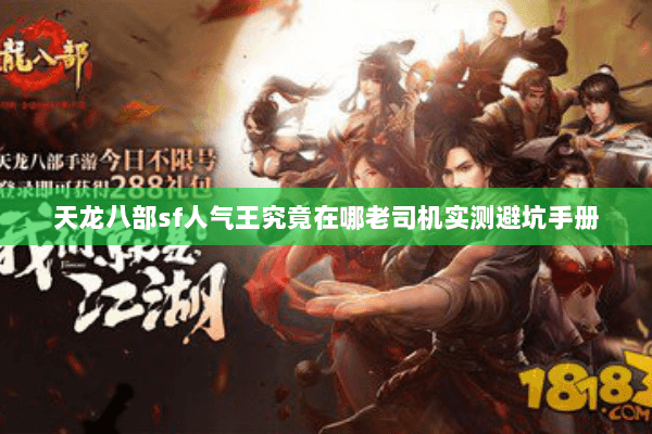 天龙八部sf人气王究竟在哪老司机实测避坑手册