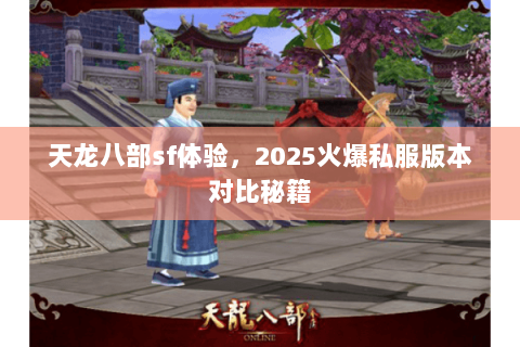 天龙八部sf体验,2025火爆私服版本对比秘籍 天龙八部sf体验,2025火爆私服版本对比秘籍