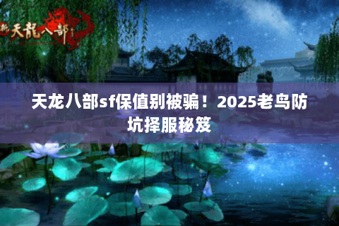 天龙八部sf保值别被骗！2025老鸟防坑择服秘笈