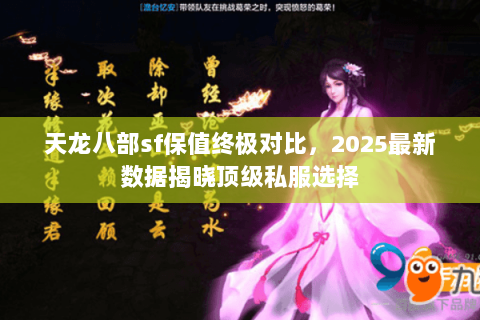 天龙八部sf保值终极对比，2025最新数据揭晓顶级私服选择