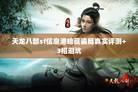 天龙八部sf信息港暗藏骗局真实评测+3招避坑