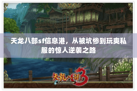 天龙八部sf信息港，从被坑惨到玩爽私服的惊人逆袭之路