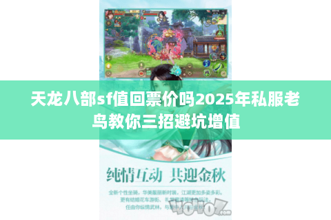 天龙八部sf值回票价吗2025年私服老鸟教你三招避坑增值