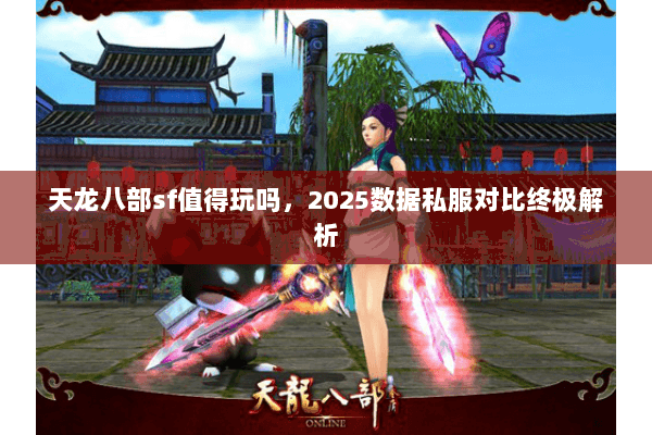 天龙八部sf值得玩吗，2025数据私服对比终极解析