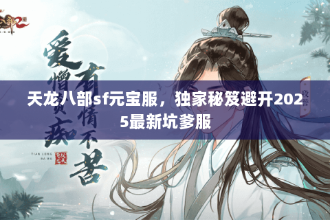 天龙八部sf元宝服，独家秘笈避开2025最新坑爹服