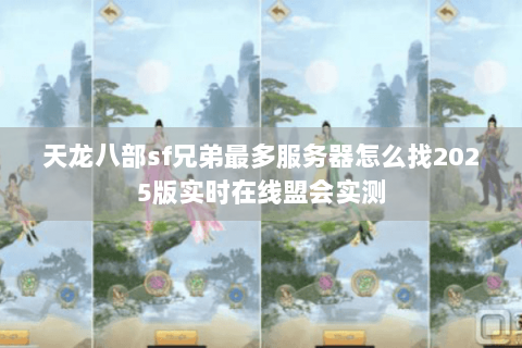 天龙八部sf兄弟最多服务器怎么找2025版实时在线盟会实测