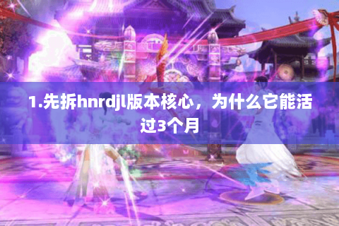 1.先拆hnrdjl版本核心，为什么它能活过3个月