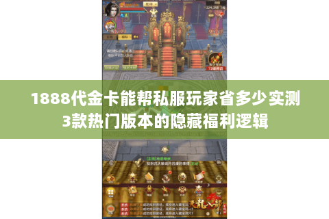 1888代金卡能帮私服玩家省多少实测3款热门版本的隐藏福利逻辑