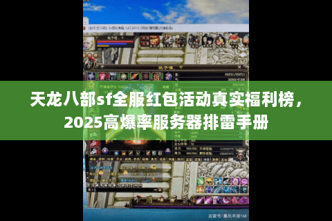 天龙八部sf全服红包活动真实福利榜，2025高爆率服务器排雷手册