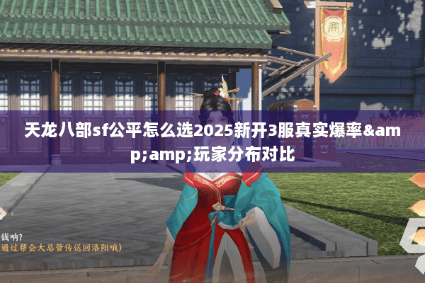 天龙八部sf公平怎么选2025新开3服真实爆率&amp;玩家分布对比