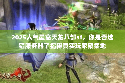 2025人气最高天龙八部sf，你是否选错服务器了揭秘真实玩家聚集地