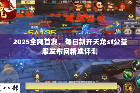 2025全网首发,每日新开天龙sf公益服发布网精准评测 2025全网首发,每日新开天龙sf公益服发布网精准评测