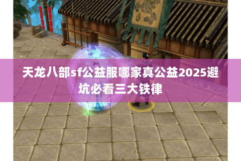 天龙八部sf公益服哪家真公益2025避坑必看三大铁律