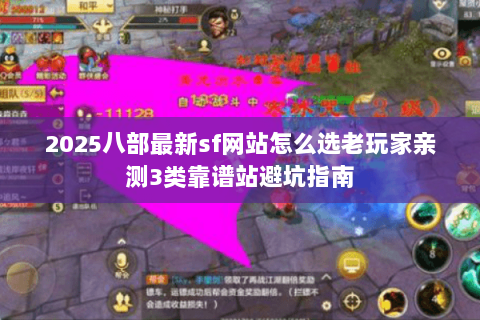 2025八部最新sf网站怎么选老玩家亲测3类靠谱站避坑指南