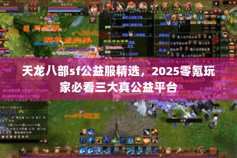 天龙八部sf公益服精选，2025零氪玩家必看三大真公益平台