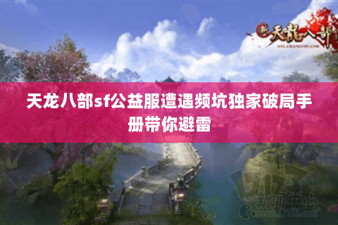 天龙八部sf公益服遭遇频坑独家破局手册带你避雷
