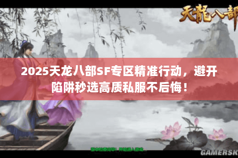 2025天龙八部SF专区精准行动,避开陷阱秒选高质私服不后悔! 2025天龙八部SF专区精准行动,避开陷阱秒选高质私服不后悔!