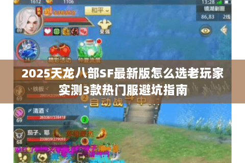 2025天龙八部SF最新版怎么选老玩家实测3款热门服避坑指南