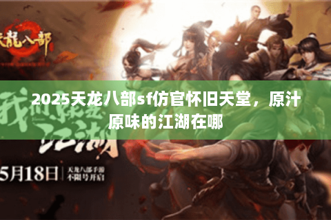 2025天龙八部sf仿官怀旧天堂，原汁原味的江湖在哪