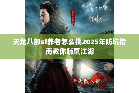 天龙八部sf养老怎么挑2025年防坑指南教你躺赢江湖