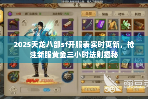 2025天龙八部sf开服表实时更新，抢注新服黄金三小时法则揭秘