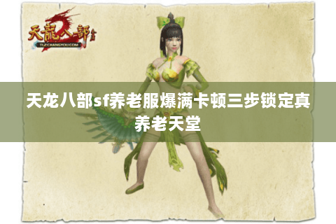 天龙八部sf养老服爆满卡顿三步锁定真养老天堂