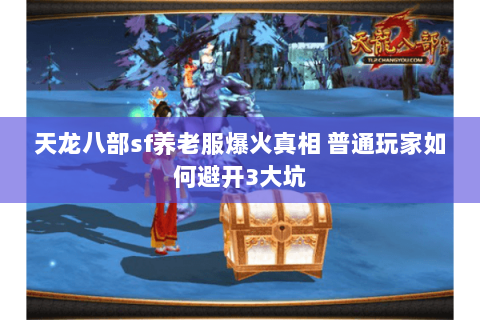 天龙八部sf养老服爆火真相 普通玩家如何避开3大坑