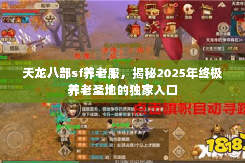 天龙八部sf养老服，揭秘2025年终极养老圣地的独家入口