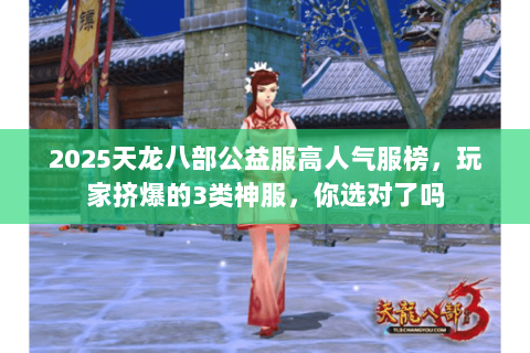 2025天龙八部公益服高人气服榜，玩家挤爆的3类神服，你选对了吗