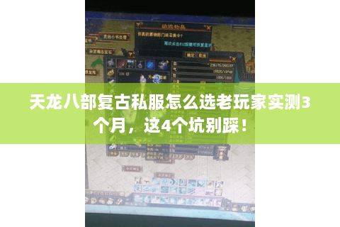 天龙八部复古私服怎么选老玩家实测3个月，这4个坑别踩！