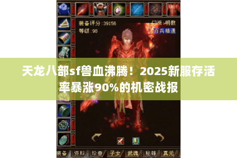天龙八部sf兽血沸腾！2025新服存活率暴涨90%的机密战报