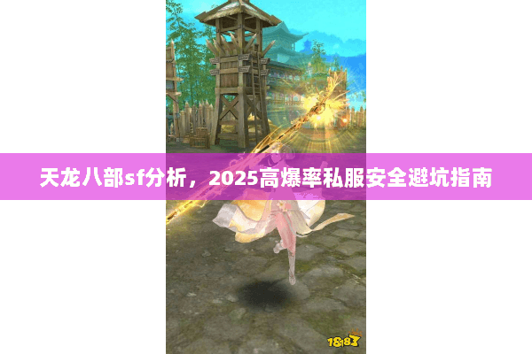 天龙八部sf分析，2025高爆率私服安全避坑指南