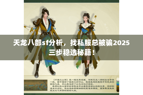 天龙八部sf分析，找私服总被骗2025三步稳选秘籍！