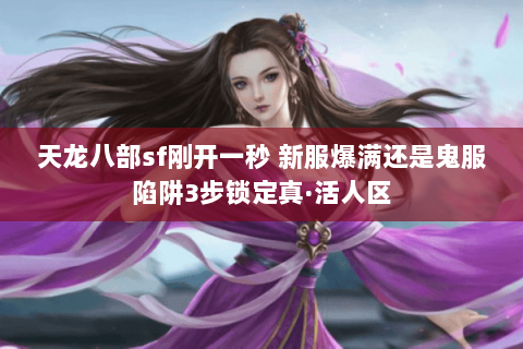 天龙八部sf刚开一秒 新服爆满还是鬼服陷阱3步锁定真·活人区