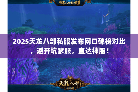 2025天龙八部私服发布网口碑榜对比，避开坑爹服，直达神服！