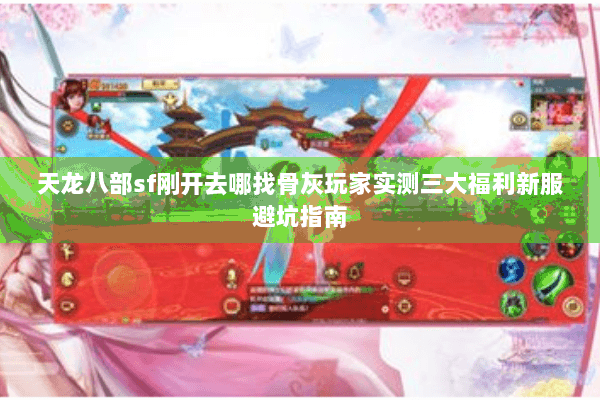 天龙八部sf刚开去哪找骨灰玩家实测三大福利新服避坑指南