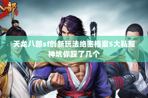天龙八部sf创新玩法绝密档案5大私服神坑你踩了几个