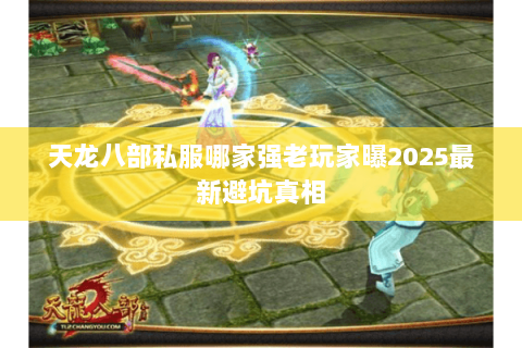 天龙八部私服哪家强老玩家曝2025最新避坑真相