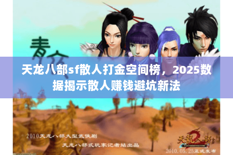 天龙八部sf散人打金空间榜，2025数据揭示散人赚钱避坑新法