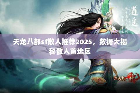 天龙八部sf散人推荐2025，数据大揭秘散人首选区