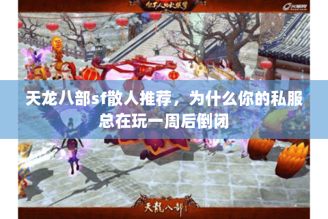 天龙八部sf散人推荐，为什么你的私服总在玩一周后倒闭