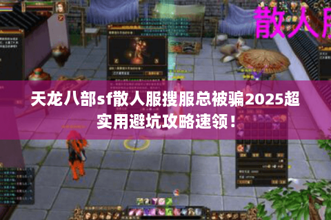 天龙八部sf散人服搜服总被骗2025超实用避坑攻略速领！