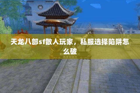 天龙八部sf散人玩家，私服选择陷阱怎么破